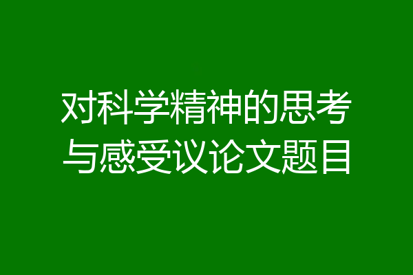 对科学精神的思考与感受议论文题目