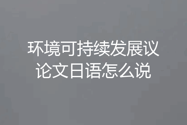 环境可持续发展议论文日语怎么说