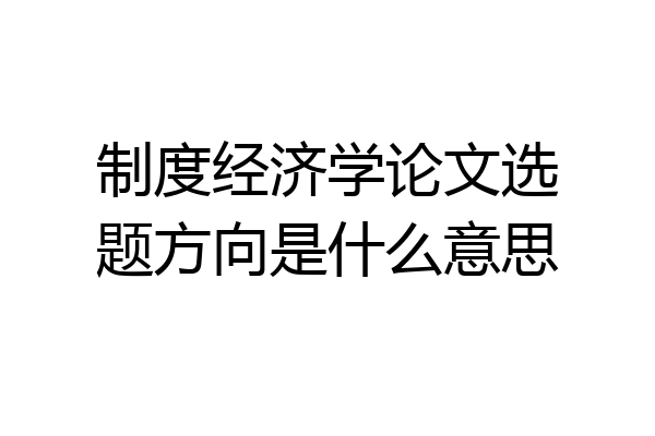 制度经济学论文选题方向是什么意思