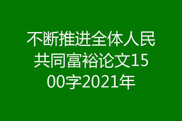 不断推进全体人民共同富裕论文1500字2021年