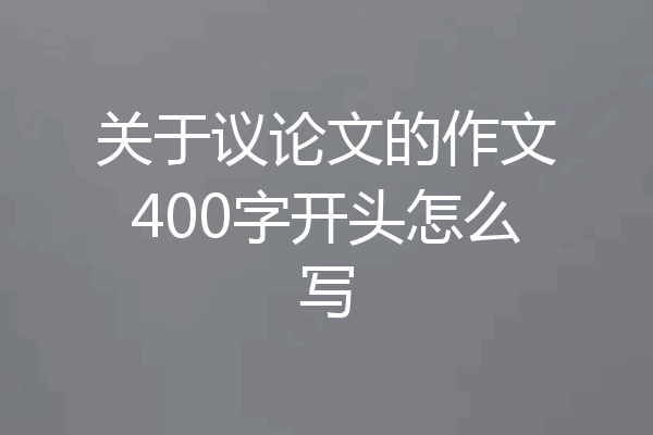 关于议论文的作文400字开头怎么写