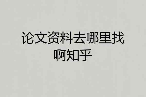 论文资料去哪里找啊知乎