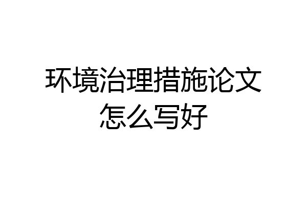 环境治理措施论文怎么写好