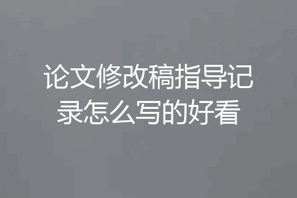论文修改稿指导记录怎么写的好看