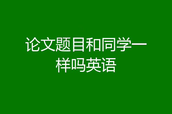 论文题目和同学一样吗英语