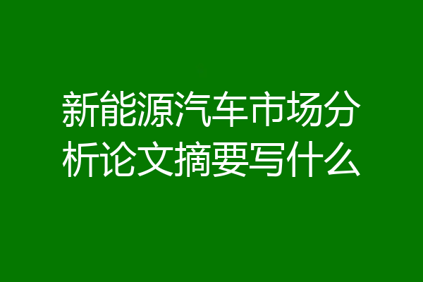 新能源汽车市场分析论文摘要写什么
