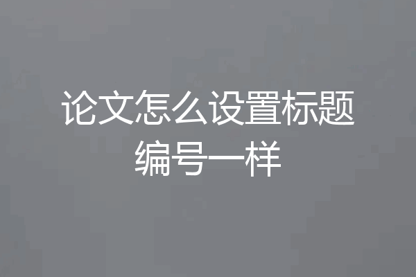 论文怎么设置标题编号一样