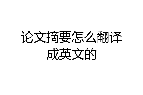 论文摘要怎么翻译成英文的