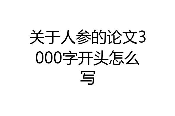 关于人参的论文3000字开头怎么写
