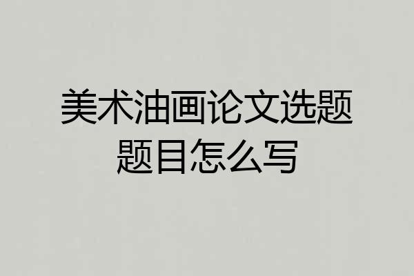 美术油画论文选题题目怎么写