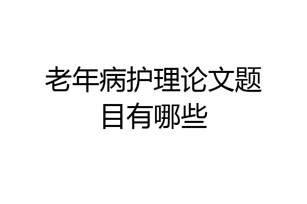 老年病护理论文题目有哪些