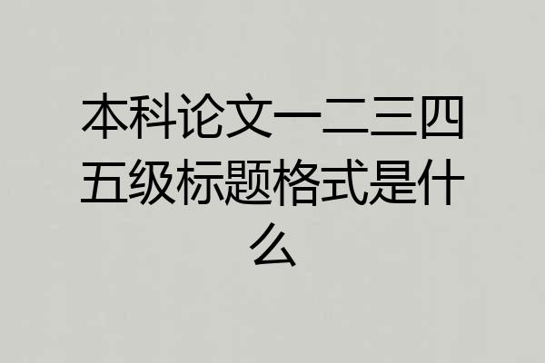 本科论文一二三四五级标题格式是什么