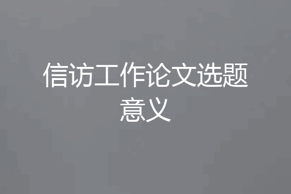 信访工作论文选题意义