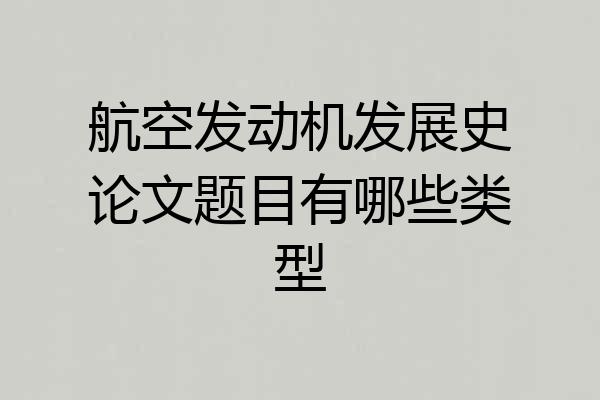 航空发动机发展史论文题目有哪些类型
