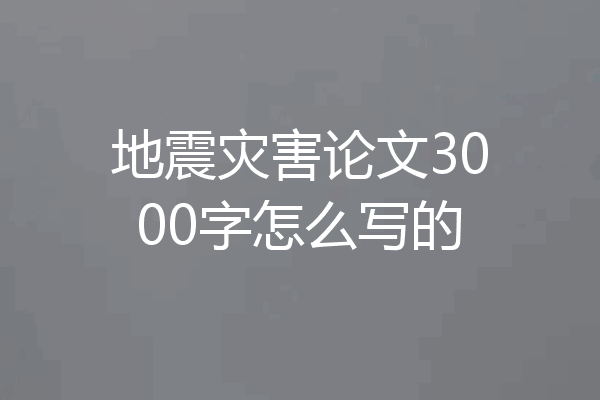 地震灾害论文3000字怎么写的