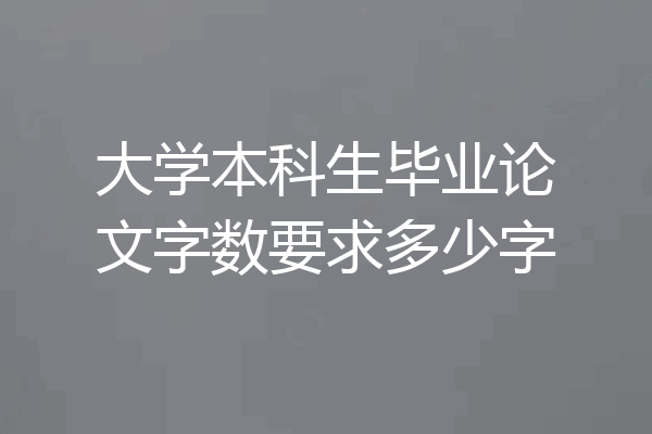 大学本科生毕业论文字数要求多少字