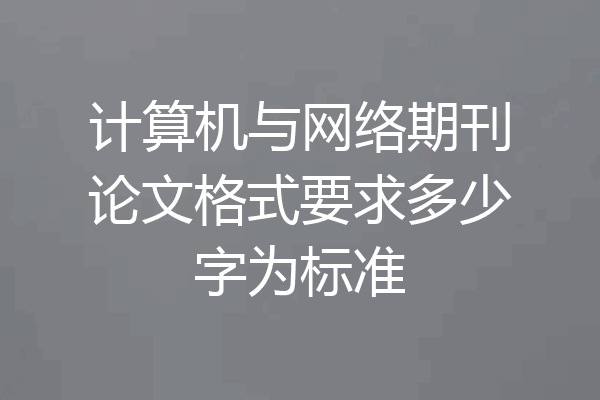 计算机与网络期刊论文格式要求多少字为标准
