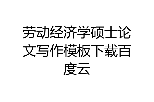劳动经济学硕士论文写作模板下载百度云