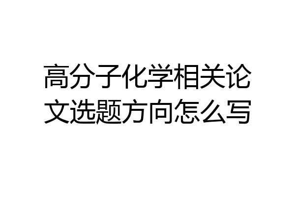 高分子化学相关论文选题方向怎么写