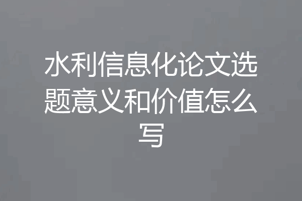 水利信息化论文选题意义和价值怎么写