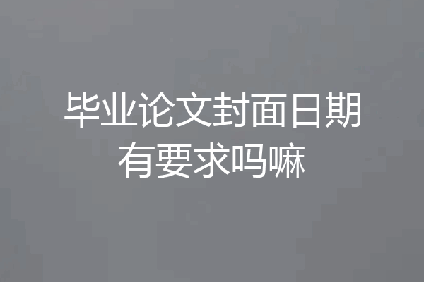 毕业论文封面日期有要求吗嘛
