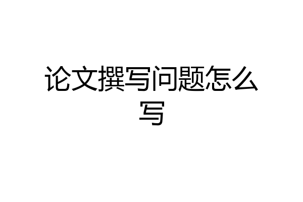 论文撰写问题怎么写
