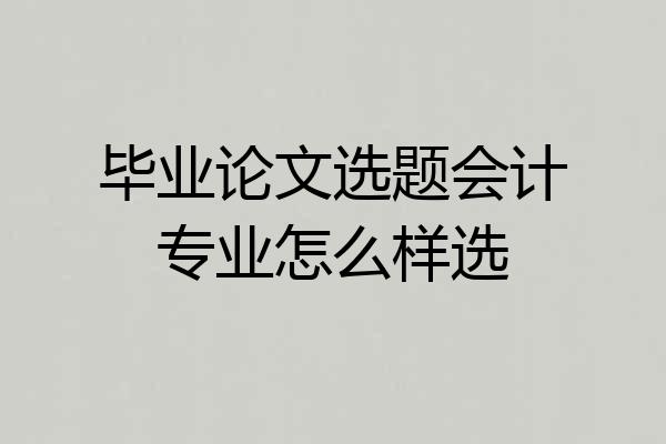 毕业论文选题会计专业怎么样选