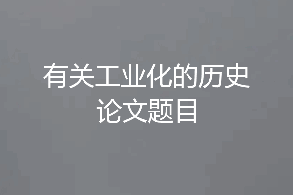 有关工业化的历史论文题目