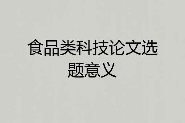 食品类科技论文选题意义