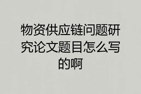 物资供应链问题研究论文题目怎么写的啊