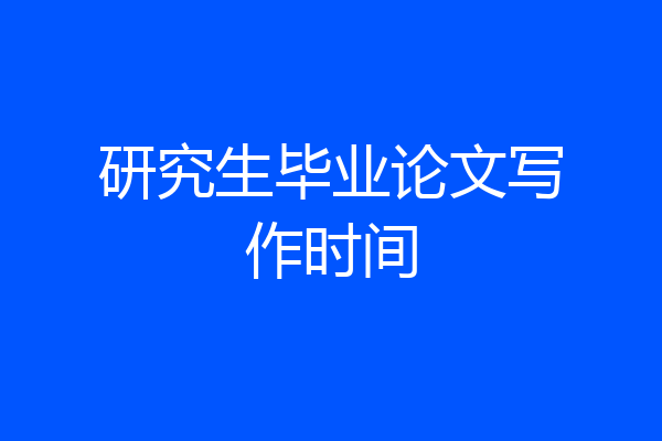 研究生毕业论文写作时间