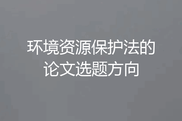 环境资源保护法的论文选题方向