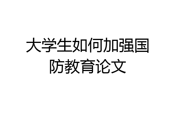 大学生如何加强国防教育论文
