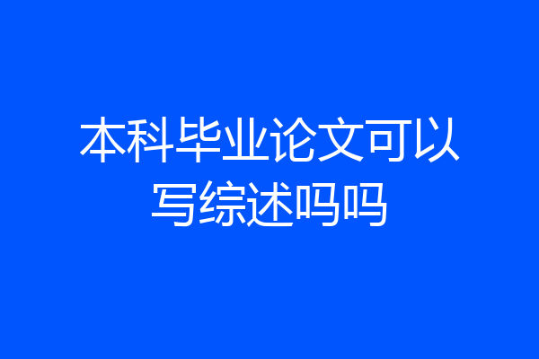 本科毕业论文可以写综述吗吗