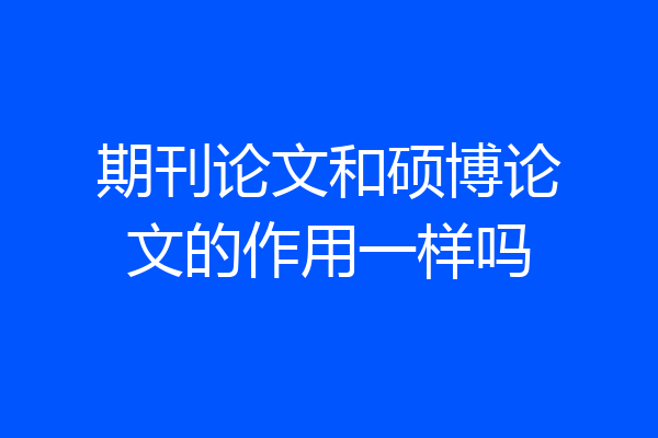 期刊论文和硕博论文的作用一样吗