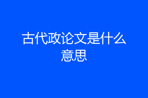 古代政论文是什么意思