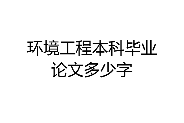 环境工程本科毕业论文多少字