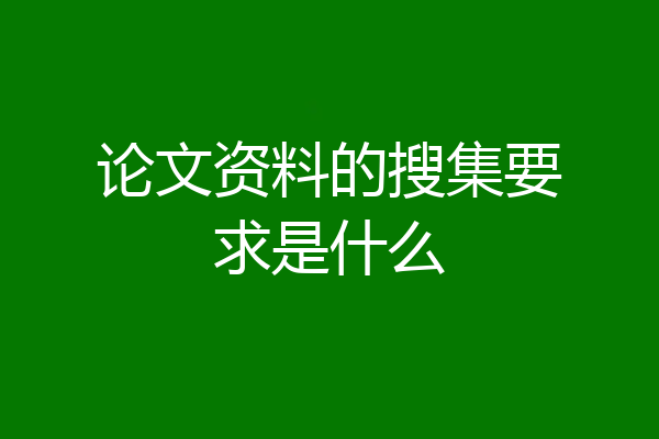 论文资料的搜集要求是什么