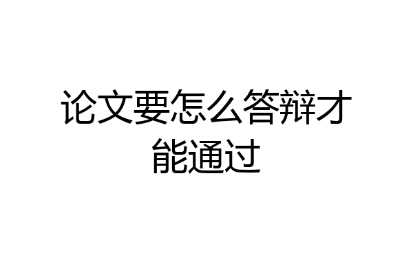 论文要怎么答辩才能通过