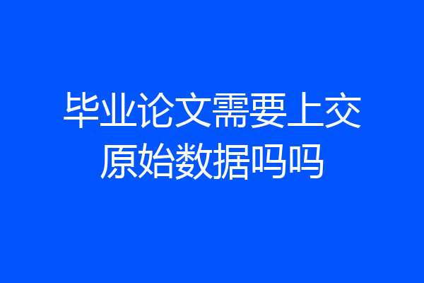 毕业论文需要上交原始数据吗吗