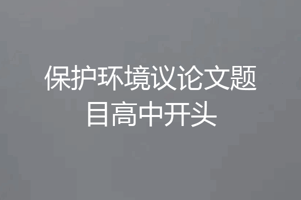 保护环境议论文题目高中开头