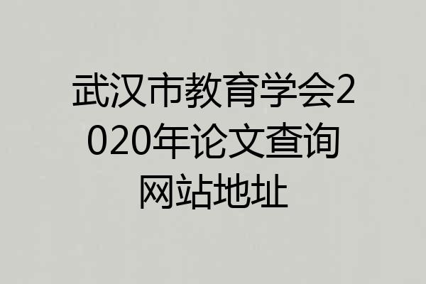 武汉市教育学会2020年论文查询网站地址