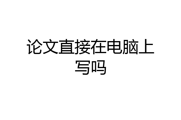 论文直接在电脑上写吗