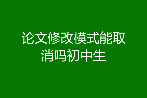 论文修改模式能取消吗初中生