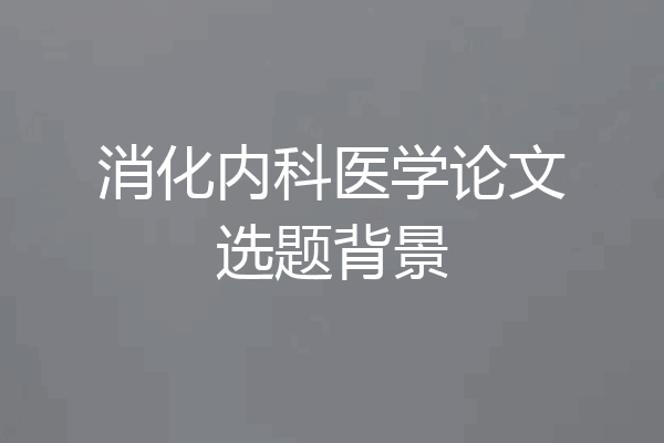 消化内科医学论文选题背景