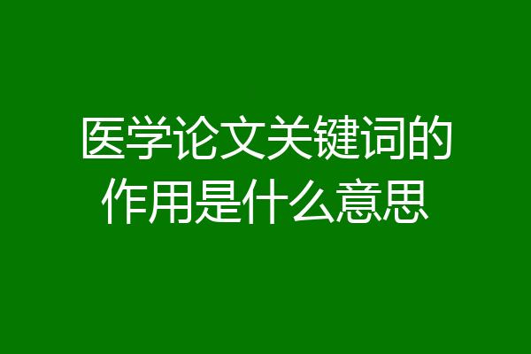 医学论文关键词的作用是什么意思