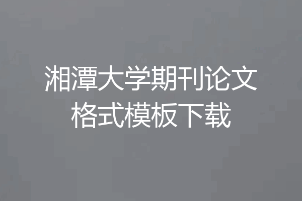 湘潭大学期刊论文格式模板下载