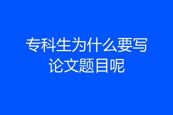 专科生为什么要写论文题目呢