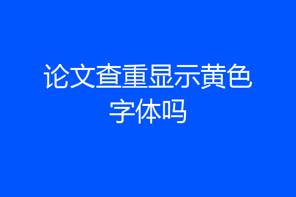 论文查重显示黄色字体吗
