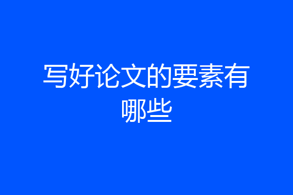 写好论文的要素有哪些